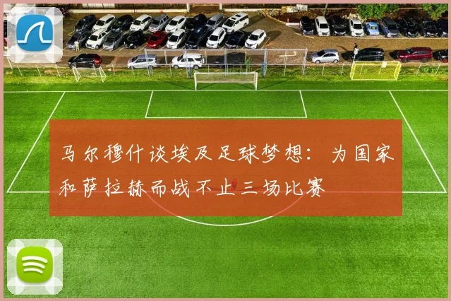马尔穆什谈埃及足球梦想：为国家和萨拉赫而战不止三场比赛