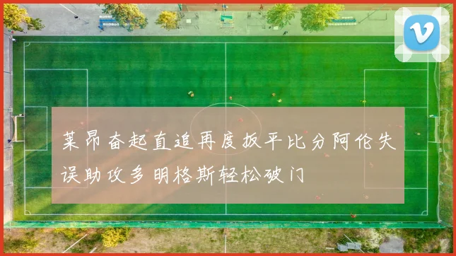 莱昂奋起直追再度扳平比分阿伦失误助攻多明格斯轻松破门